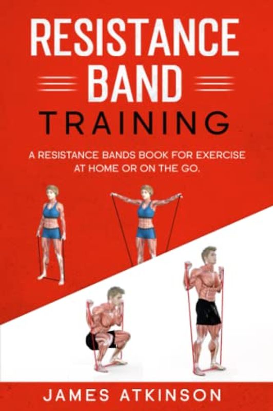 Resistance band Training: A Resistance Bands Book For Exercise At Home Or On The Go. (Home Workout, Weight Loss & Fitness Success, Band 4)