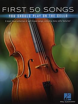 First 50 Songs You Should Play on Cello Popular and Classical Melodies for Beginners Includes Hallelujah, Let It Go, Stand by Me, What a Wonderful World, the Swan, Shake It Off, and More