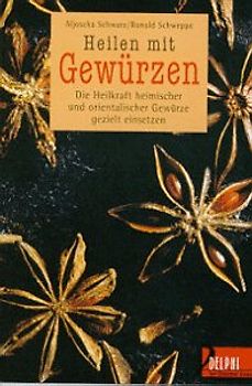 Heilen mit Gewürzen. Die Heilkraft heimischer und orientalischer Gewürze gezielt einsetzen