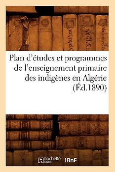 Plan d'Études Et Programmes de l'Enseignement Primaire Des Indigènes En Algérie (Éd.1890)