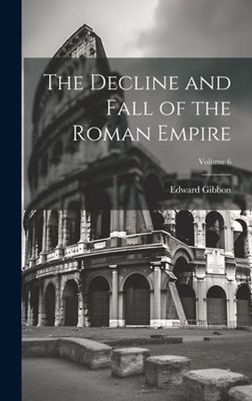 The Decline and Fall of the Roman Empire; Volume 6