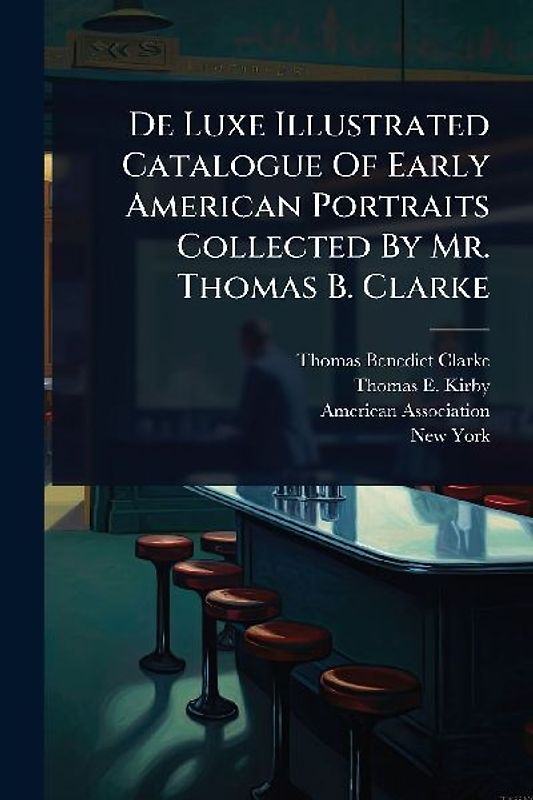 De Luxe Illustrated Catalogue Of Early American Portraits Collected By Mr. Thomas B. Clarke