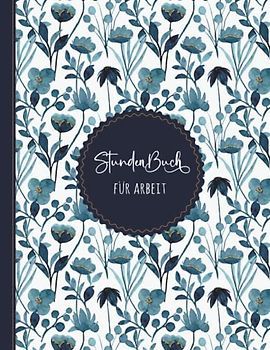 Stundenbuch für Arbeit: Buch zur Erfassung der Arbeitszeit - Einfache Zeiterfassung mit vorgedruckten Seiten zum Ausfüllen - A4