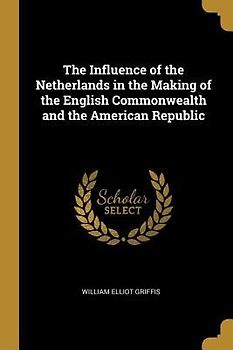 The Influence of the Netherlands in the Making of the English Commonwealth and the American Republic