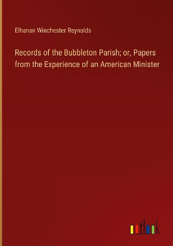 Records of the Bubbleton Parish; or, Papers from the Experience of an American Minister