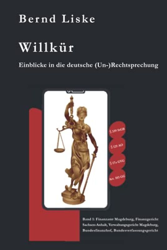 Willkür: Einblicke in die deutsche (Un-)Rechtsprechung: Band 1: Finanzamt Magdeburg, Finanzgericht Sachsen-Anhalt, Verwaltungsgericht Magdeburg, Bundesfinanzhof, Bundesverfassungsgericht