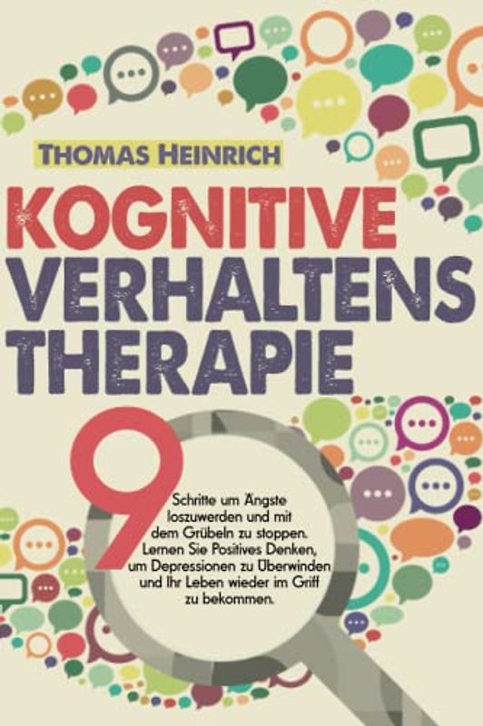 KOGNITIVE VERHALTENSTHERAPIE: 9 Schritte um Ängste loszuwerden und mit dem Grübeln zu stoppen. Lernen Sie Positives Denken, um Depressionen zu Überwinden und Ihr Leben wieder im Griff zu bekommen