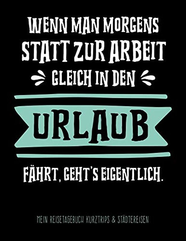 Wenn man morgens statt zur Arbeit gleich in den Urlaub fährt, geht's eigentlich - Mein Reisetagebuch Kurztrips & Städtereisen: Logbuch für ... Urlaubsbegeisterte, Reisende und Traveller