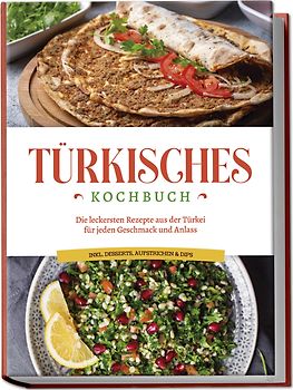 Türkisches Kochbuch: Die leckersten Rezepte aus der Türkei für jeden Geschmack und Anlass - inkl. Desserts, Aufstrichen & Dips