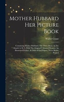 Mother Hubbard Her Picture Book: Containing Mother Hubbard, The Three Bears, & The Absurb A, B, C, With The Original Coloured Pictures, An Illustrated