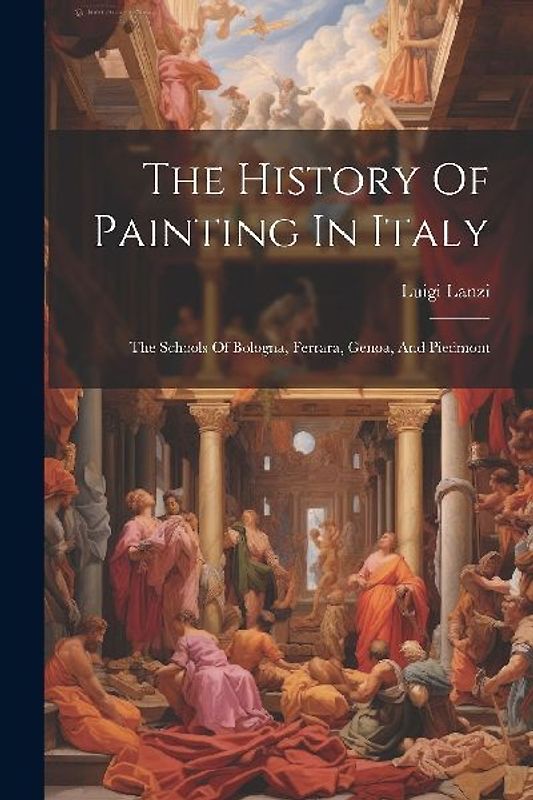 The History Of Painting In Italy: The Schools Of Bologna, Ferrara, Genoa, And Piedmont