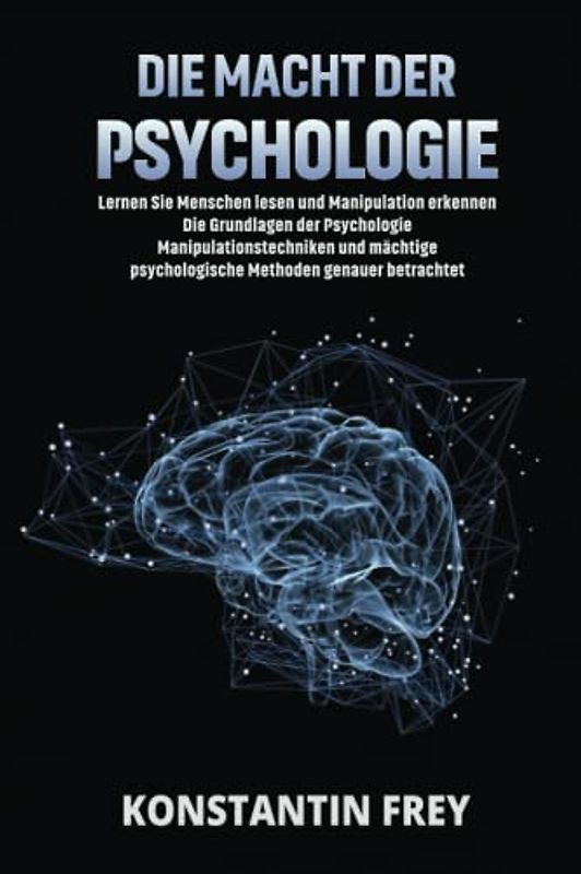DIE MACHT DER PSYCHOLOGIE: Lernen Sie Menschen lesen und Manipulation erkennen - Die Grundlagen der Psychologie - Manipulationstechniken und mächtige psychologische Methoden genauer betrachtet