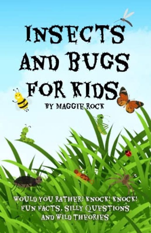 Insects and Bugs for Kids: Would You Rather? What If? Knock! Knock! Fun Facts, Silly Questions and Wild Theories - All About Bugs