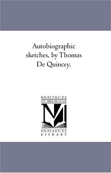 Autobiographic Sketches, by Thomas De Quincey.