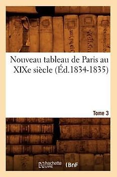 Nouveau Tableau de Paris Au XIXe Siècle. Tome 3 (Éd.1834-1835)
