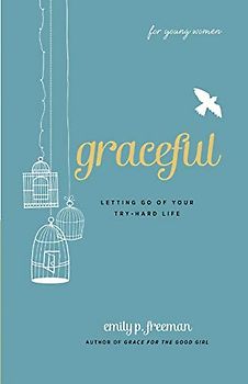 Graceful (For Young Women): Letting Go Of Your Try-Hard Life - Freeman, Emily P.