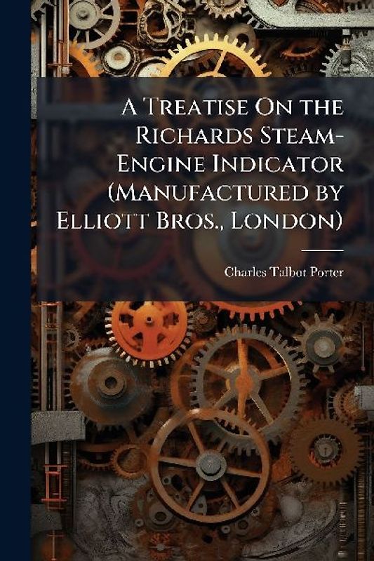 A Treatise On the Richards Steam-Engine Indicator (Manufactured by Elliott Bros., London)
