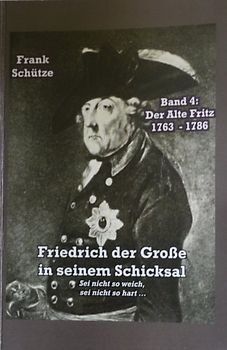 Der Alte Fritz, 1763 bis 1786; Band 4 von: Friedrich der Große in seinem Schicksal
