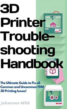 3D Printer Troubleshooting Handbook: The Ultimate Guide to Fix all Common and Uncommon 3D Printing Issues! (3D Printing | Introduction, Troubleshooting & Ideas, Band 2)