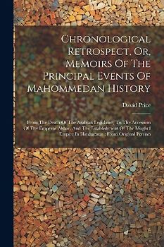 Chronological Retrospect, Or, Memoirs Of The Principal Events Of Mahommedan History: From The Death Of The Arabian Legislator, To The Accession Of The
