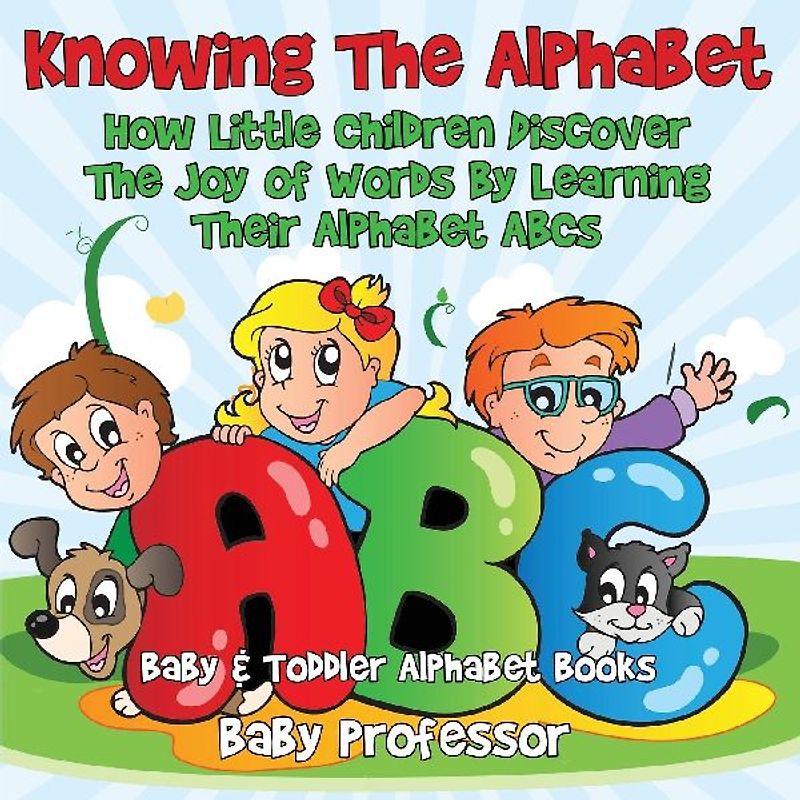 Knowing The Alphabet. How Little Children Discover The Joy of Words By Learning Their Alphabet ABCs. - Baby & Toddler Alphabet Books