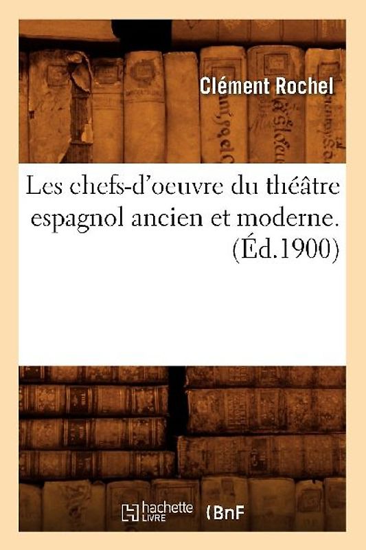 Les Chefs-d'Oeuvre Du Théâtre Espagnol Ancien Et Moderne. (Éd.1900)