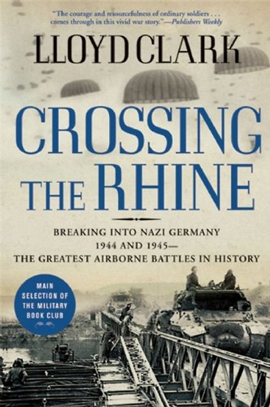 Crossing the Rhine: Breaking Into Nazi Germany 1944 and 1945-The Greatest Airborne Battles in History - Lloyd Clark