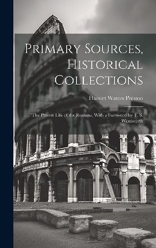 Primary Sources, Historical Collections: The Private Life of the Romans, With a Foreword by T. S. Wentworth