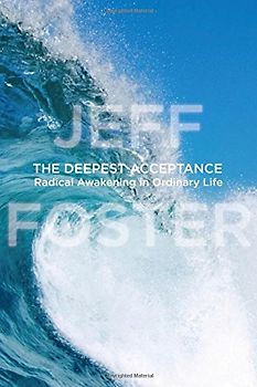 Deepest Acceptance: Radical Awakening in Ordinary Life