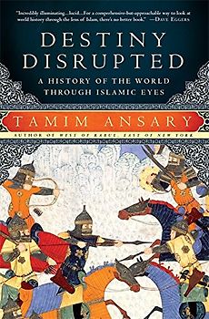 Destiny Disrupted: A History of the World Through Islamic Eyes - Tamim Ansary