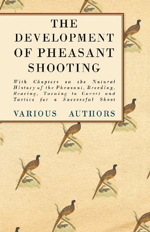 The Development of Pheasant Shooting - With Chapters on the Natural History of the Pheasant, Breeding, Rearing, Turning to Covert and Tactics for a Successful Shoot