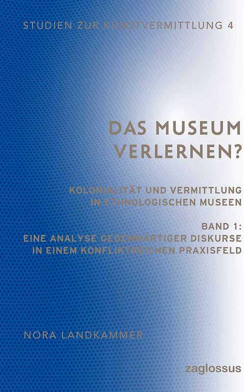 Das Museum verlernen? Kolonialität und Vermittlung in ethnologischen Museen (Band 1)