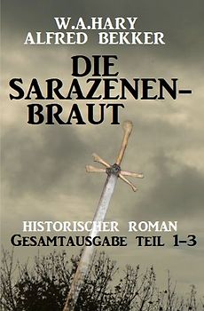 Die Sarazenenbraut: Historischer Roman: Gesamtausgabe Teil 1-3