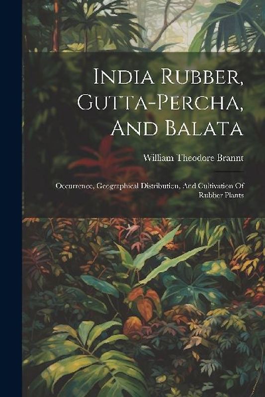 India Rubber, Gutta-percha, And Balata: Occurrence, Geographical Distribution, And Cultivation Of Rubber Plants