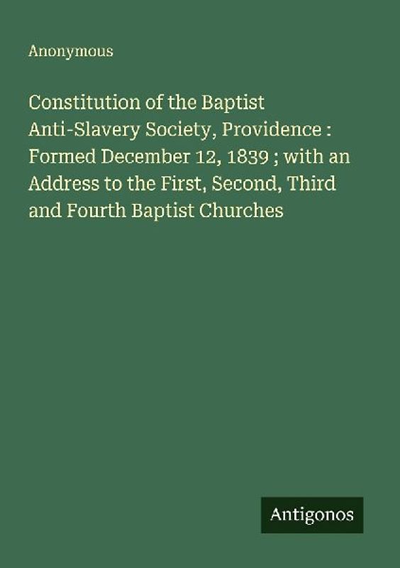 Constitution of the Baptist Anti-Slavery Society, Providence : Formed December 12, 1839 ; with an Address to the First, Second, Third and Fourth Baptist Churches