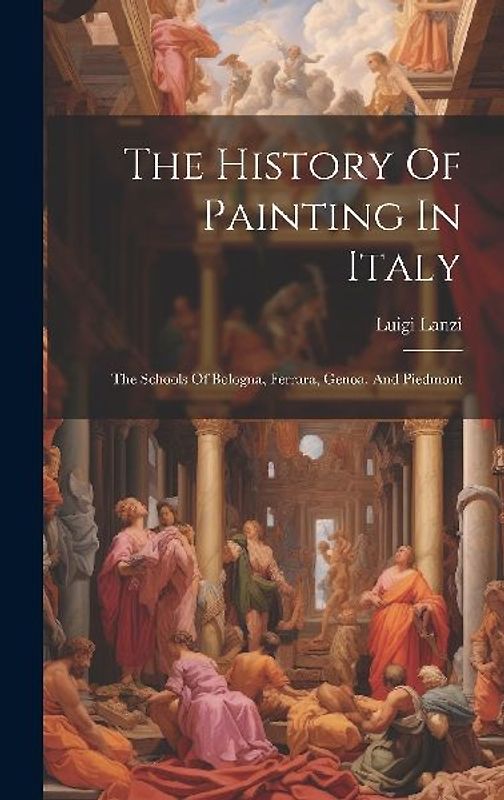 The History Of Painting In Italy: The Schools Of Bologna, Ferrara, Genoa, And Piedmont