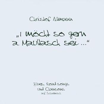 Christof Altmann - I möcht so gern a Maultasch sei...: Blues, Road-Songs und Chansons auf Schwäbisch