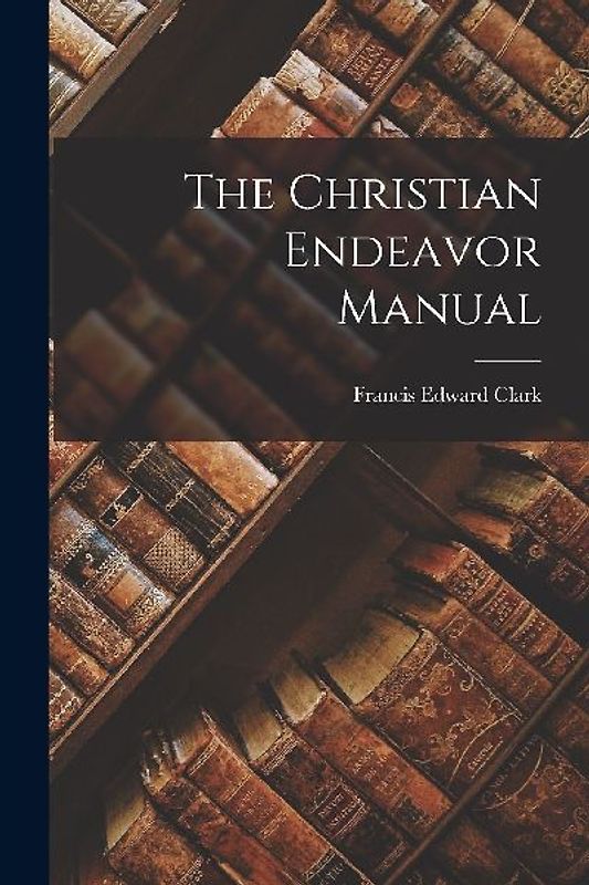 The Christian Endeavor Manual