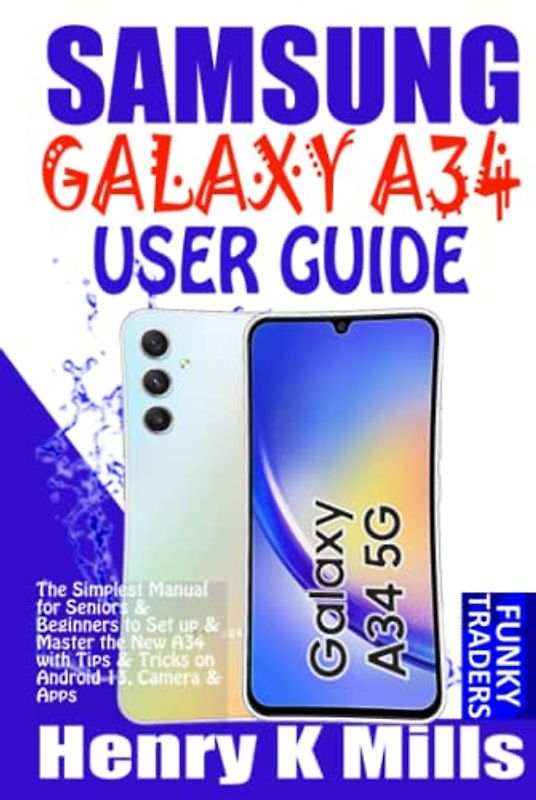 SAMSUNG GALAXY A34 USER GUIDE: The Simplest Manual for Seniors & Beginners to Set up & Master the New A34 with Tips & Tricks on Android 13, Camera & Apps (Samsung by Funky Traders)