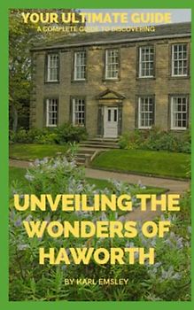Unveiling the Wonders of Haworth: Your Ultimate Guide: The Haworth Chronicles: A Complete Guide to Discovering the Hidden Gems and Rich History of an Enchanting Village