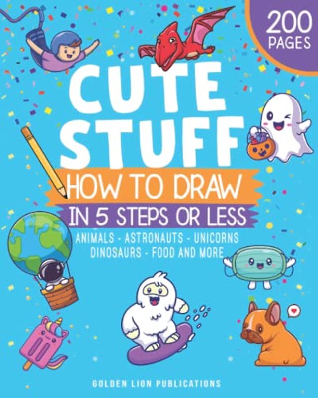 How to Draw Cute Stuff In 5 Steps or Less: Animals - Astronauts - Unicorns - Dinosaurs - Food and More (Learn To Draw Cute Stuff)