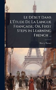 Le DÃ(c)but Dans L'Ãtude De La Langue Française; Or, First Steps in Learning French ...