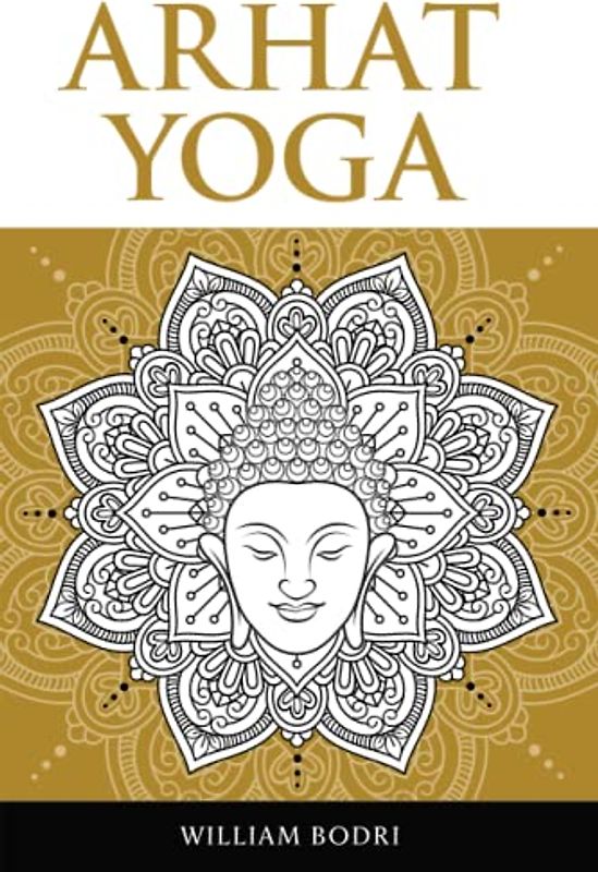 Arhat Yoga: A Complete Description of the Spiritual Pathway to the Sambhogakaya Yoga Attainment