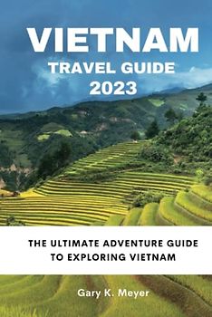 Vietnam Travel Guide 2023: The Ultimate Adventure Guide to Exploring Vietnam
