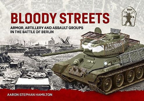 Bloody Streets: Armor, Artillery and Assault Groups in the Battle of Berlin