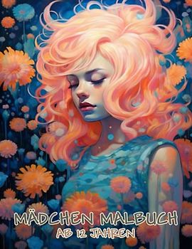 Mädchen Malbuch ab 12 Jahren: Ausmalvergnügen für alle: Verzaubere dich mit wunderschönen Mädchen und Blumen. 30 Seiten mit Frauenportraits, ... Ausmalen für Mädchen, Teenager, Erwachsene.