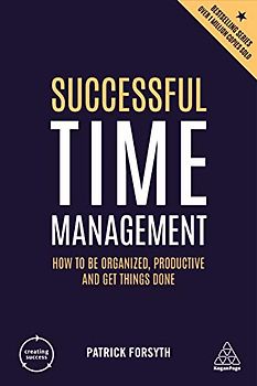 Successful Time Management: How to Be Organized, Productive and Get Things Done (Creating Success, Band 76)