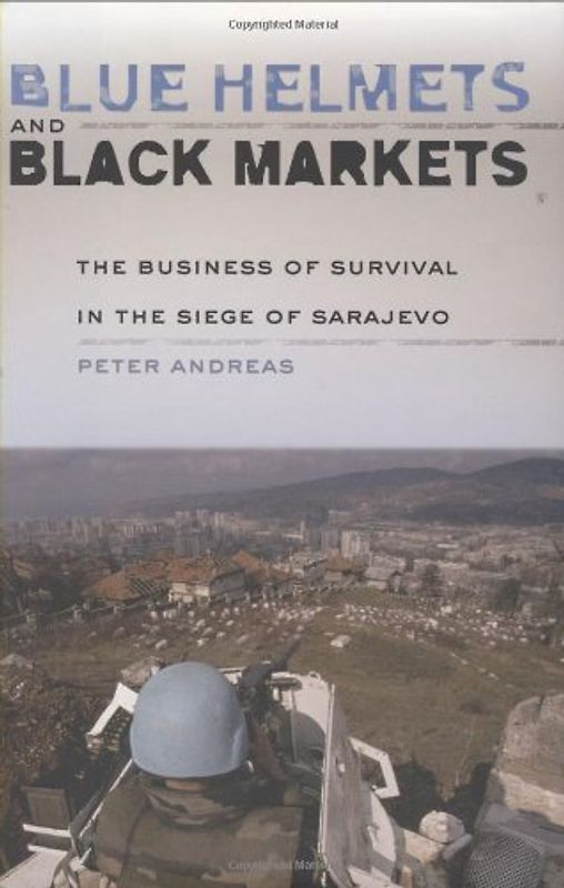 Blue Helmets and Black Markets: The Business of Survival in the Siege of Sarajevo - Andreas, Peter