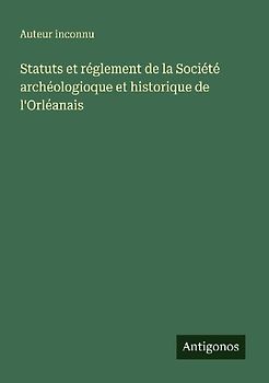 Statuts et réglement de la Société archéologioque et historique de l'Orléanais