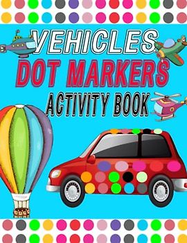 Vehicles Dot Markers Activity Book: Do a Dot Art Paint Daubers, Coloring Pages with Cars,Construction Vehicles Dot Markers Activity Book For Kids Ages 4 To 8